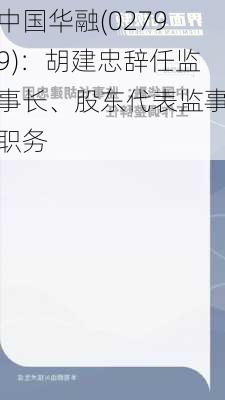 中国华融(02799)：胡建忠辞任监事长、股东代表监事职务