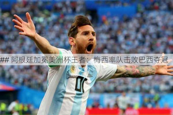 ## 阿根廷加冕美洲杯王者：梅西率队击败巴西夺冠