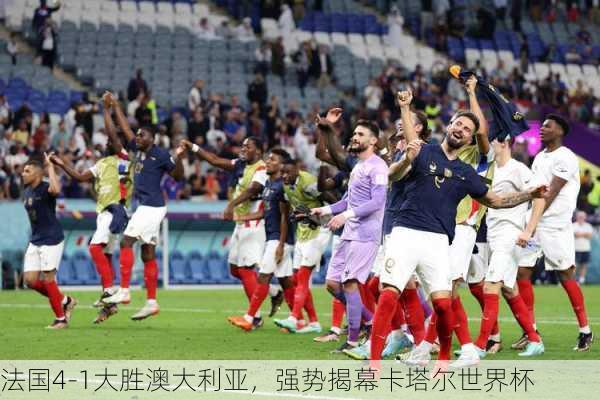 法国4-1大胜澳大利亚，强势揭幕卡塔尔世界杯