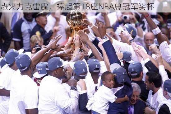 热火力克雷霆，捧起第18座NBA总冠军奖杯