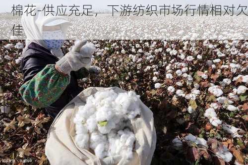 棉花-供应充足，下游纺织市场行情相对欠佳
