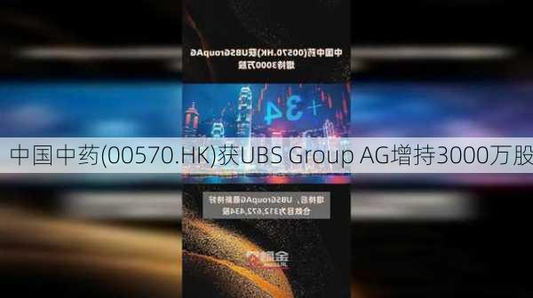中国中药(00570.HK)获UBS Group AG增持3000万股