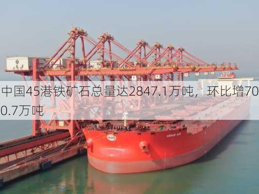 中国45港铁矿石总量达2847.1万吨，环比增700.7万吨